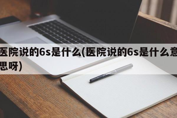 医院说的6s是什么(医院说的6s是什么意思呀)