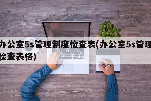 办公室5s管理制度检查表(办公室5s管理检查表格)